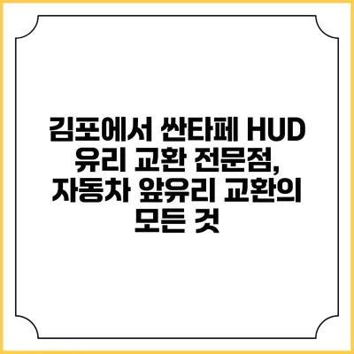 김포에서 싼타페 HUD 유리 교환 전문점, 자동차 앞유리 교환의 모든 것