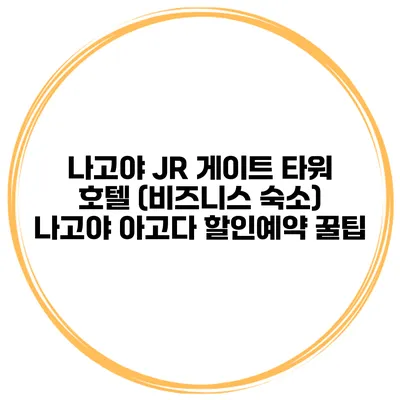나고야 JR 게이트 타워 호텔 (비즈니스 숙소) 나고야 아고다 할인예약 꿀팁