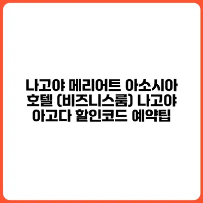 나고야 메리어트 아소시아 호텔 (비즈니스룸) 나고야 아고다 할인코드 예약팁
