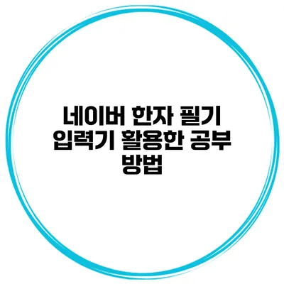 네이버 한자 필기 입력기 활용한 공부 방법