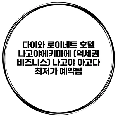 다이와 로이네트 호텔 나고야에키마에 (역세권 비즈니스) 나고야 아고다 최저가 예약팁