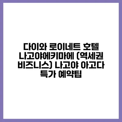 다이와 로이네트 호텔 나고야에키마에 (역세권 비즈니스) 나고야 아고다 특가 예약팁
