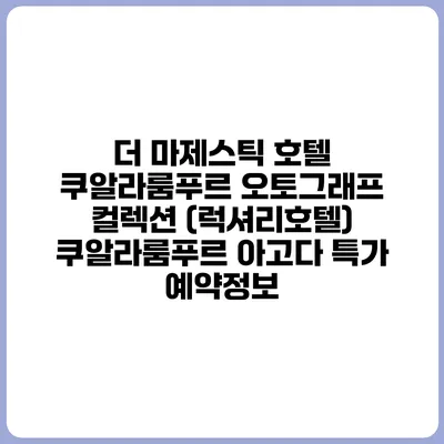 더 마제스틱 호텔 쿠알라룸푸르 오토그래프 컬렉션 (럭셔리호텔) 쿠알라룸푸르 아고다 특가 예약정보