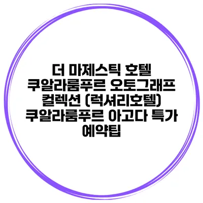 더 마제스틱 호텔 쿠알라룸푸르 오토그래프 컬렉션 (럭셔리호텔) 쿠알라룸푸르 아고다 특가 예약팁