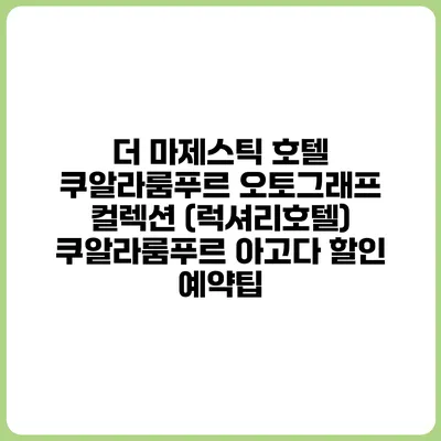 더 마제스틱 호텔 쿠알라룸푸르 오토그래프 컬렉션 (럭셔리호텔) 쿠알라룸푸르 아고다 할인 예약팁
