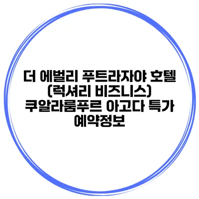 더 에벌리 푸트라자야 호텔 (럭셔리 비즈니스) 쿠알라룸푸르 아고다 특가 예약정보
