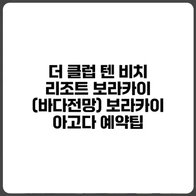 더 클럽 텐 비치 리조트 보라카이 (바다전망) 보라카이 아고다 예약팁