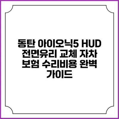 동탄 아이오닉5 HUD 전면유리 교체 자차 보험 수리비용 완벽 가이드