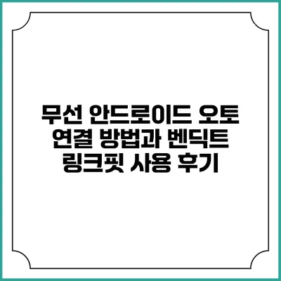무선 안드로이드 오토 연결 방법과 벤딕트 링크핏 사용 후기