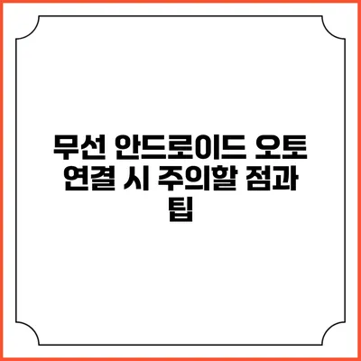 무선 안드로이드 오토 연결 시 주의할 점과 팁