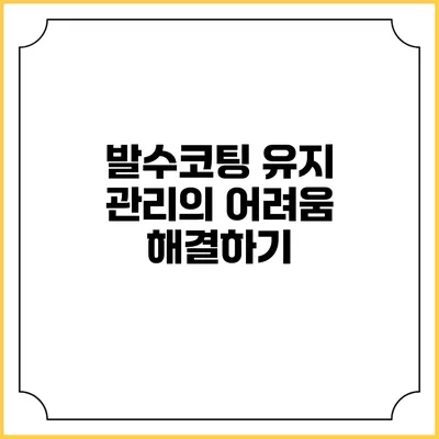 발수코팅 유지 관리의 어려움 해결하기