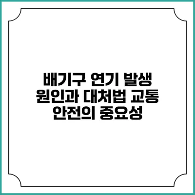 배기구 연기 발생 원인과 대처법: 교통 안전의 중요성
