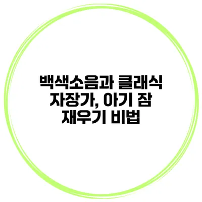 백색소음과 클래식 자장가, 아기 잠 재우기 비법