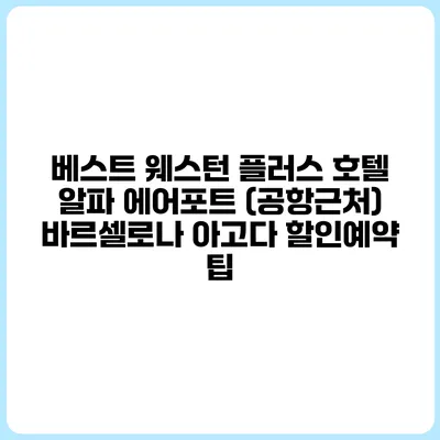 베스트 웨스턴 플러스 호텔 알파 에어포트 (공항근처) 바르셀로나 아고다 할인예약 팁