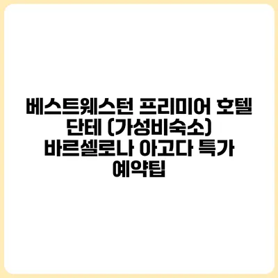 베스트웨스턴 프리미어 호텔 단테 (가성비숙소) 바르셀로나 아고다 특가 예약팁