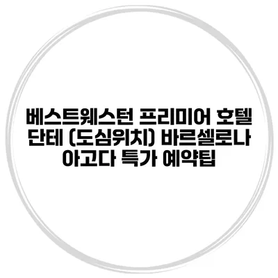 베스트웨스턴 프리미어 호텔 단테 (도심위치) 바르셀로나 아고다 특가 예약팁