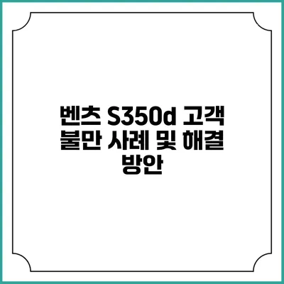 벤츠 S350d 고객 불만 사례 및 해결 방안