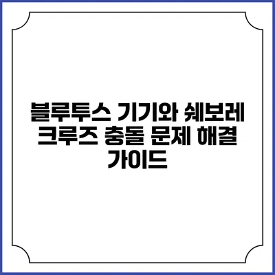 블루투스 기기와 쉐보레 크루즈 충돌 문제 해결 가이드