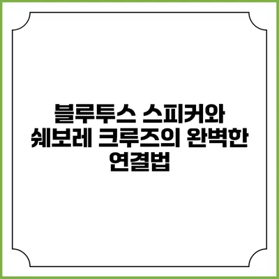 블루투스 스피커와 쉐보레 크루즈의 완벽한 연결법