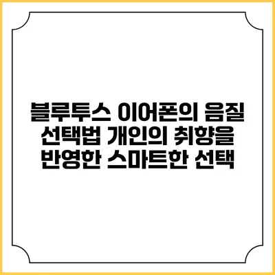 블루투스 이어폰의 음질 선택법: 개인의 취향을 반영한 스마트한 선택