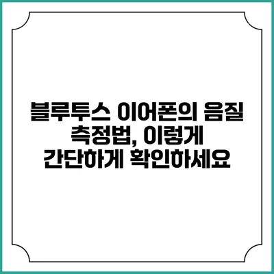 블루투스 이어폰의 음질 측정법, 이렇게 간단하게 확인하세요