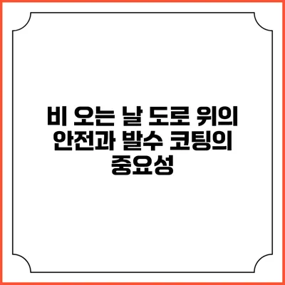 비 오는 날 도로 위의 안전과 발수 코팅의 중요성