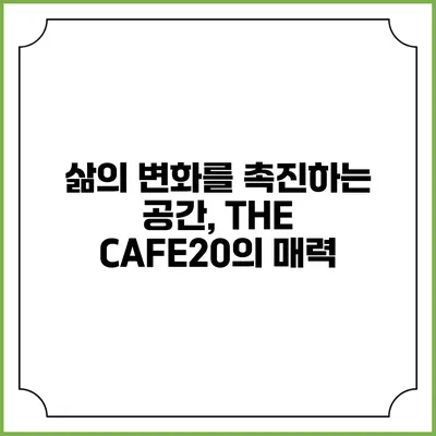 삶의 변화를 촉진하는 공간, THE CAFE20의 매력