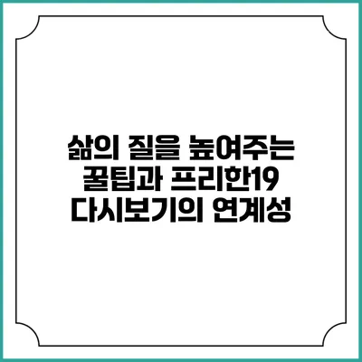 삶의 질을 높여주는 꿀팁과 프리한19 다시보기의 연계성