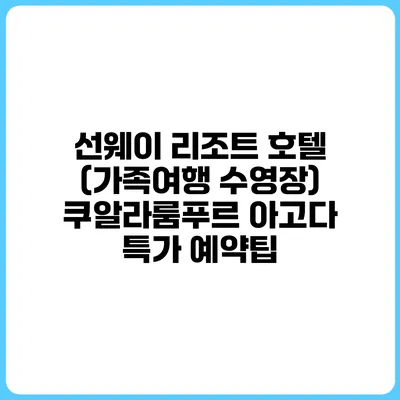 선웨이 리조트 호텔 (가족여행 수영장) 쿠알라룸푸르 아고다 특가 예약팁