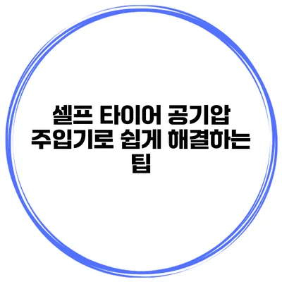 셀프 타이어 공기압 주입기로 쉽게 해결하는 팁