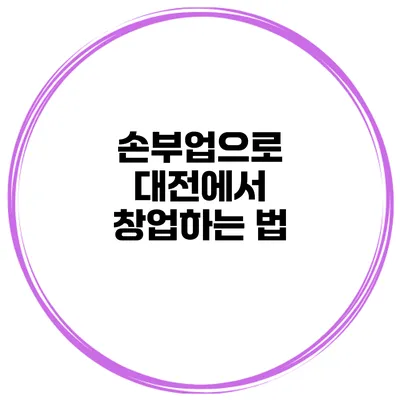 손부업으로 대전에서 창업하는 법