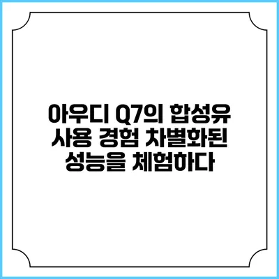 아우디 Q7의 합성유 사용 경험: 차별화된 성능을 체험하다