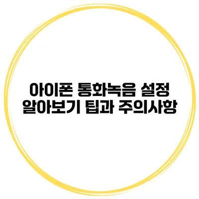 아이폰 통화녹음 설정 알아보기 팁과 주의사항