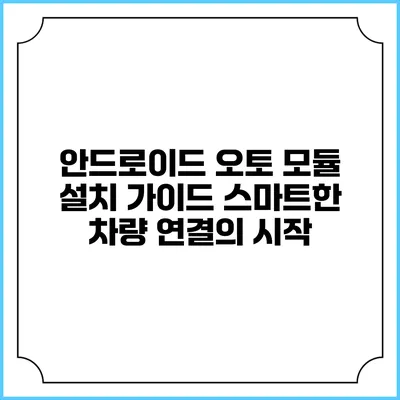 안드로이드 오토 모듈 설치 가이드: 스마트한 차량 연결의 시작