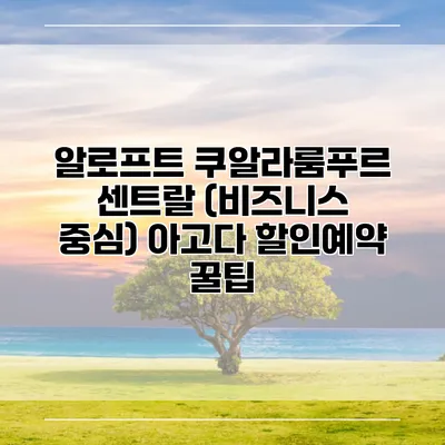 알로프트 쿠알라룸푸르 센트랄 (비즈니스 중심) 아고다 할인예약 꿀팁