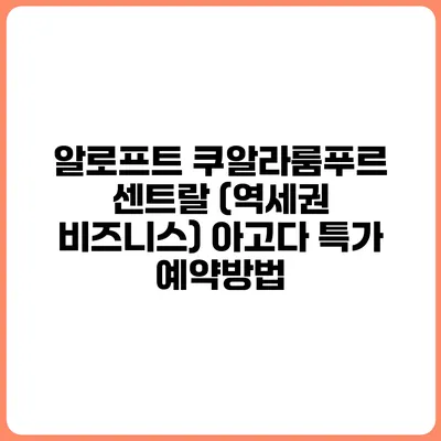 알로프트 쿠알라룸푸르 센트랄 (역세권 비즈니스) 아고다 특가 예약방법