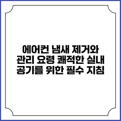 에어컨 냄새 제거와 관리 요령: 쾌적한 실내 공기를 위한 필수 지침