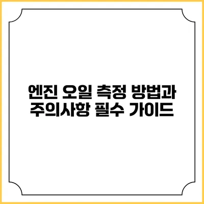 엔진 오일 측정 방법과 주의사항: 필수 가이드