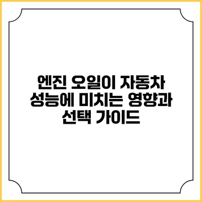 엔진 오일이 자동차 성능에 미치는 영향과 선택 가이드
