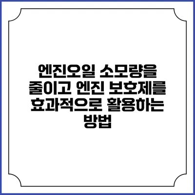 엔진오일 소모량을 줄이고 엔진 보호제를 효과적으로 활용하는 방법