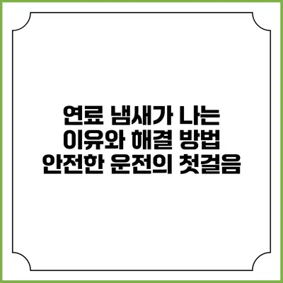 연료 냄새가 나는 이유와 해결 방법: 안전한 운전의 첫걸음