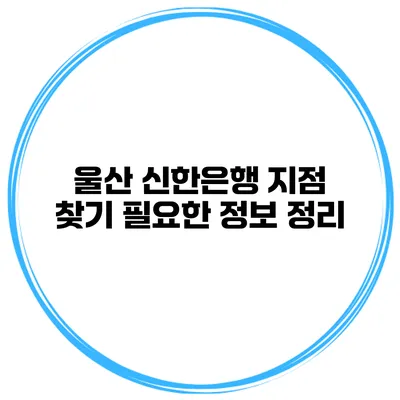 울산 신한은행 지점 찾기 필요한 정보 정리