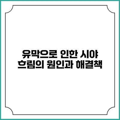 유막으로 인한 시야 흐림의 원인과 해결책