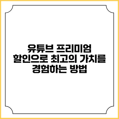 유튜브 프리미엄: 할인으로 최고의 가치를 경험하는 방법
