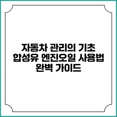 자동차 관리의 기초: 합성유 엔진오일 사용법 완벽 가이드