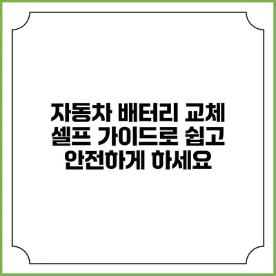 자동차 배터리 교체: 셀프 가이드로 쉽고 안전하게 하세요