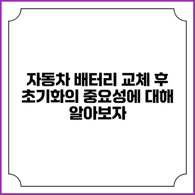 자동차 배터리 교체 후 초기화의 중요성에 대해 알아보자