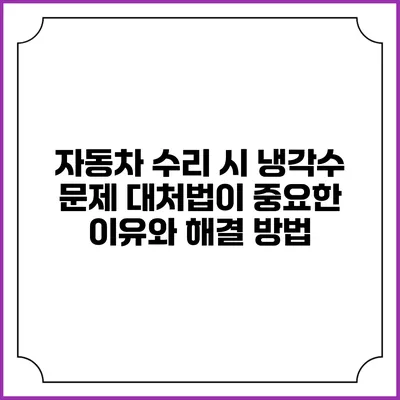 자동차 수리 시 냉각수 문제 대처법이 중요한 이유와 해결 방법