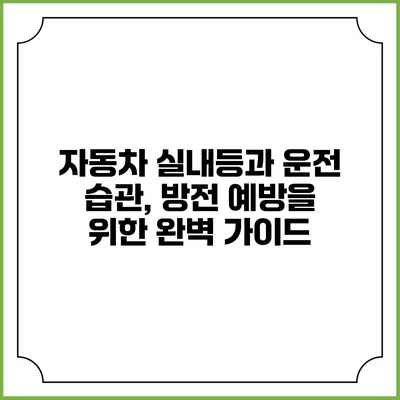 자동차 실내등과 운전 습관, 방전 예방을 위한 완벽 가이드