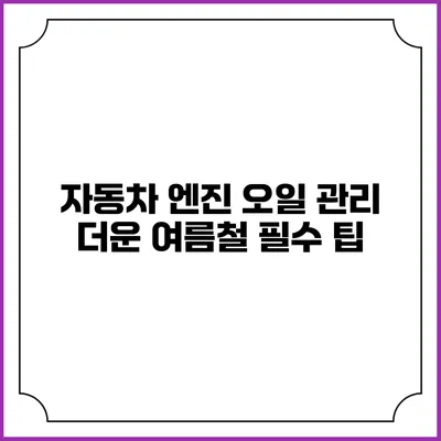 자동차 엔진 오일 관리: 더운 여름철 필수 팁